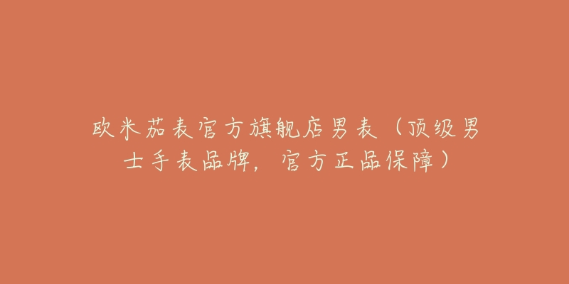 歐米茄表官方旗艦店男表（頂級(jí)男士手表品牌，官方正品保障）