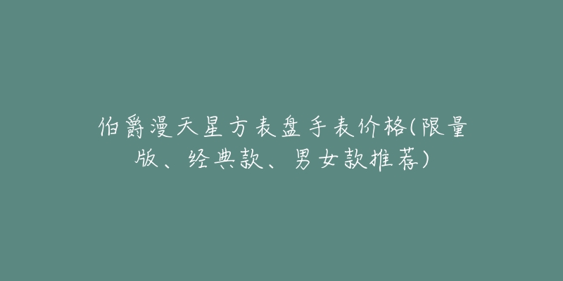 伯爵漫天星方表盤手表價(jià)格(限量版、經(jīng)典款、男女款推薦)