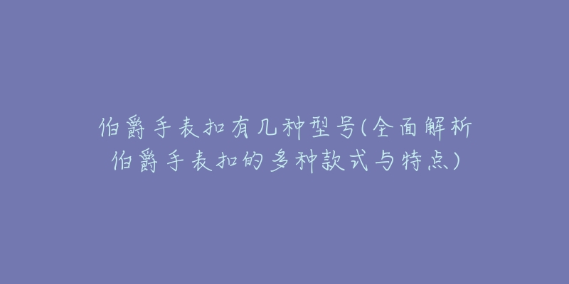 伯爵手表扣有幾種型號(hào)(全面解析伯爵手表扣的多種款式與特點(diǎn))