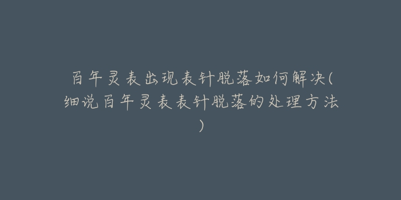 百年靈表出現(xiàn)表針脫落如何解決(細說百年靈表表針脫落的處理方法)