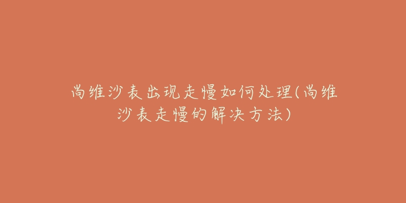 尚維沙表出現(xiàn)走慢如何處理(尚維沙表走慢的解決方法)