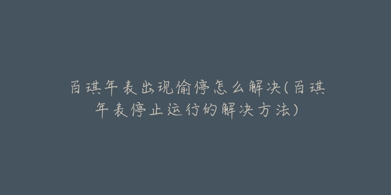 百琪年表出現(xiàn)偷停怎么解決(百琪年表停止運(yùn)行的解決方法)