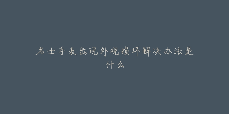 名士手表出現(xiàn)外觀損壞解決辦法是什么