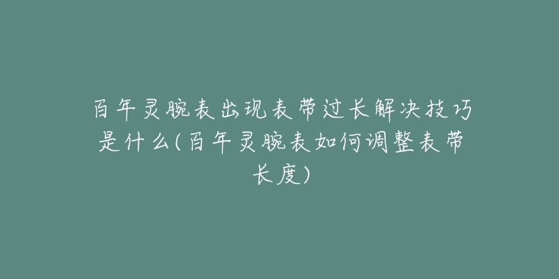 百年靈腕表出現(xiàn)表帶過(guò)長(zhǎng)解決技巧是什么(百年靈腕表如何調(diào)整表帶長(zhǎng)度)