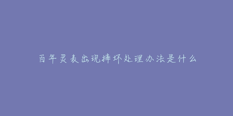 百年靈表出現(xiàn)摔壞處理辦法是什么