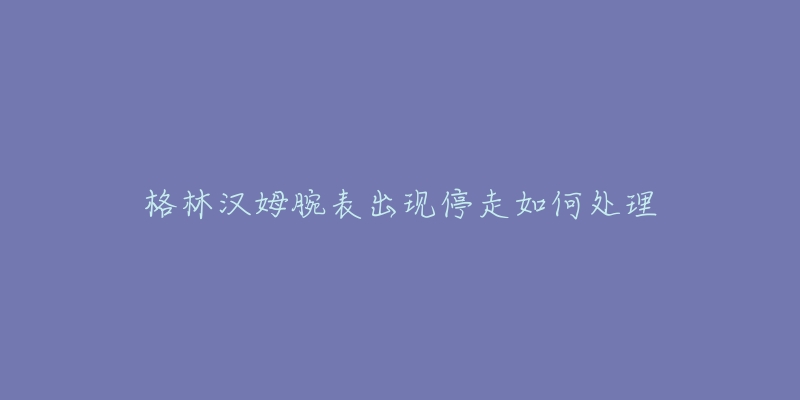 格林漢姆腕表出現(xiàn)停走如何處理