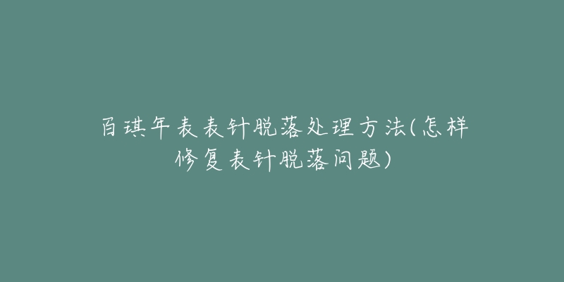 百琪年表表針脫落處理方法(怎樣修復(fù)表針脫落問題)