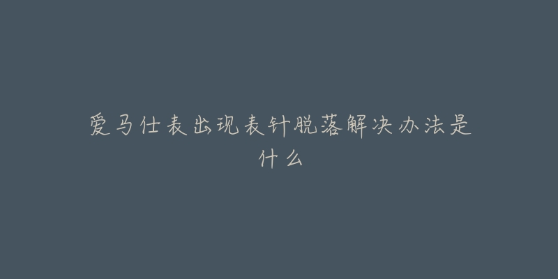 愛馬仕表出現(xiàn)表針脫落解決辦法是什么