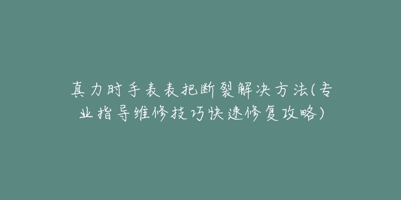 真力時手表表把斷裂解決方法(專業(yè)指導維修技巧快速修復攻略)