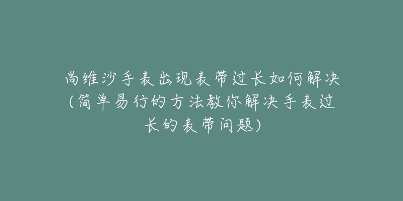 尚維沙手表出現(xiàn)表帶過長如何解決(簡單易行的方法教你解決手表過長的表帶問題)