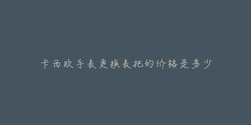 卡西歐手表更換表把的價格是多少