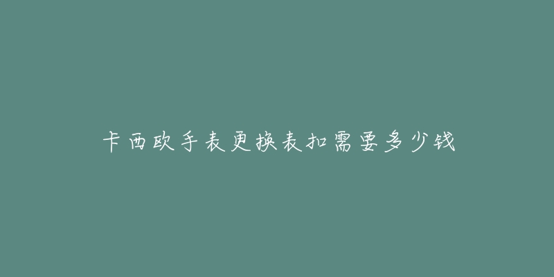 卡西歐手表更換表扣需要多少錢