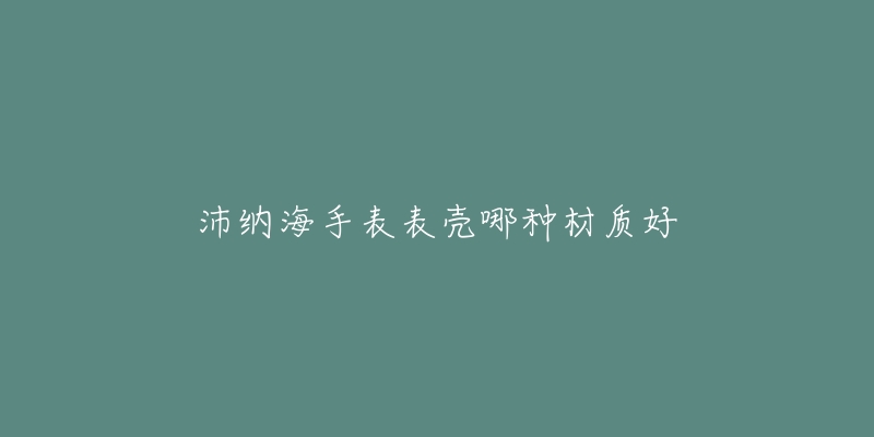 沛納海手表表殼哪種材質好