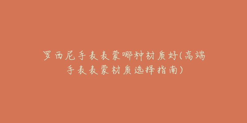 羅西尼手表表蒙哪種材質(zhì)好(高端手表表蒙材質(zhì)選擇指南)