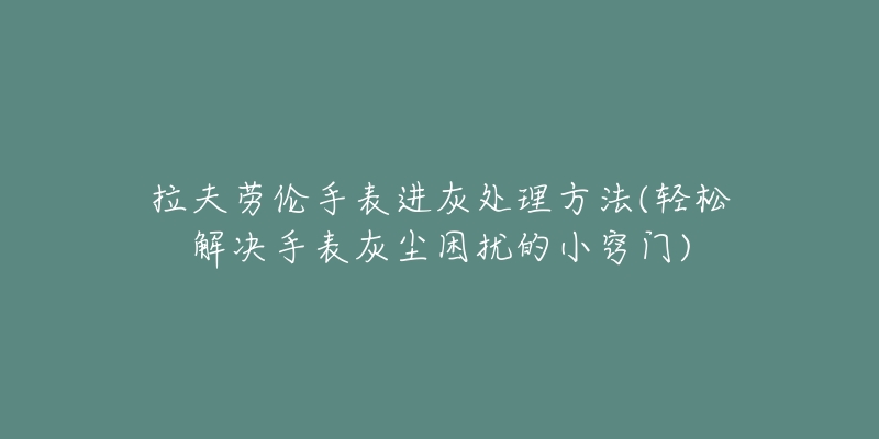 拉夫勞倫手表進(jìn)灰處理方法(輕松解決手表灰塵困擾的小竅門)