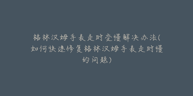 格林漢姆手表走時(shí)變慢解決辦法(如何快速修復(fù)格林漢姆手表走時(shí)慢的問題)