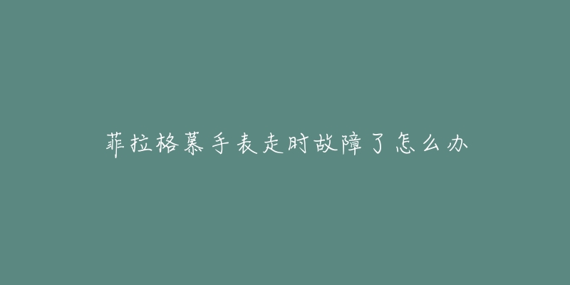 菲拉格慕手表走時故障了怎么辦