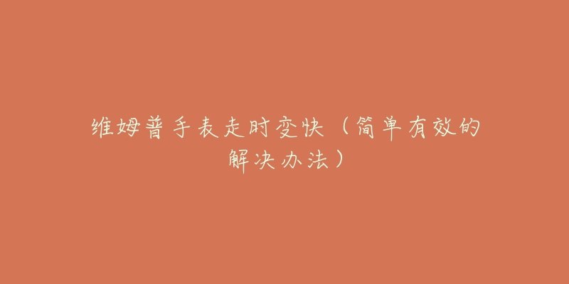 維姆普手表走時(shí)變快（簡(jiǎn)單有效的解決辦法）