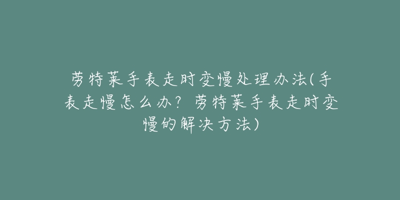 勞特萊手表走時變慢處理辦法(手表走慢怎么辦？勞特萊手表走時變慢的解決方法)