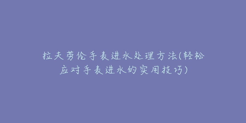 拉夫勞倫手表進水處理方法(輕松應對手表進水的實用技巧)