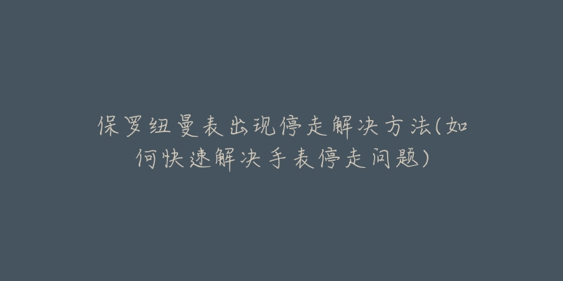 保羅紐曼表出現(xiàn)停走解決方法(如何快速解決手表停走問題)