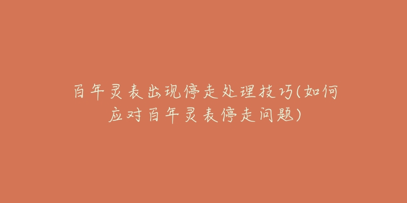 百年靈表出現(xiàn)停走處理技巧(如何應(yīng)對百年靈表停走問題)