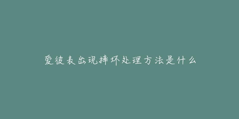 愛彼表出現(xiàn)摔壞處理方法是什么