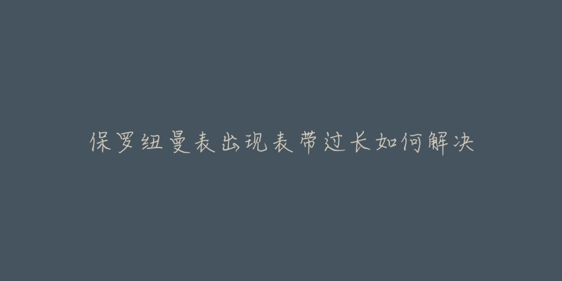 保羅紐曼表出現(xiàn)表帶過長如何解決