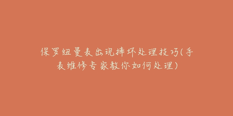 保羅紐曼表出現(xiàn)摔壞處理技巧(手表維修專家教你如何處理)