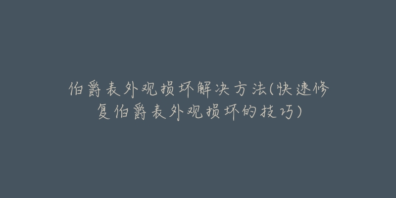 伯爵表外觀損壞解決方法(快速修復(fù)伯爵表外觀損壞的技巧)