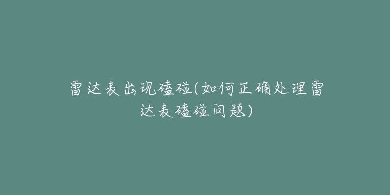 雷達表出現(xiàn)磕碰(如何正確處理雷達表磕碰問題)