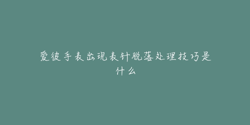 愛(ài)彼手表出現(xiàn)表針脫落處理技巧是什么