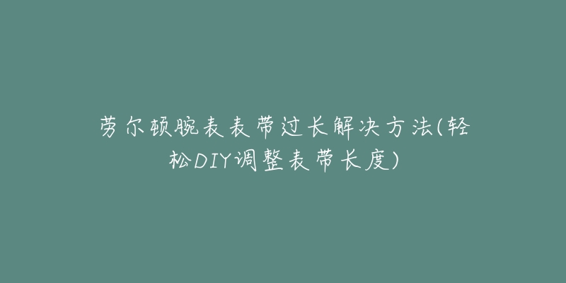 勞爾頓腕表表帶過長解決方法(輕松DIY調(diào)整表帶長度)