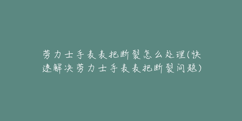 勞力士手表表把斷裂怎么處理(快速解決勞力士手表表把斷裂問(wèn)題)