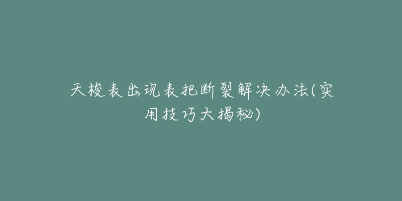 天梭表出現(xiàn)表把斷裂解決辦法(實用技巧大揭秘)