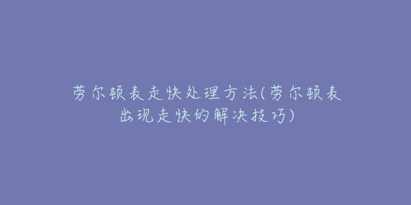 勞爾頓表走快處理方法(勞爾頓表出現(xiàn)走快的解決技巧)