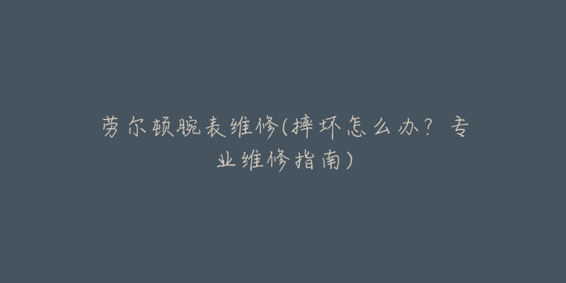 勞爾頓腕表維修(摔壞怎么辦？專業(yè)維修指南)