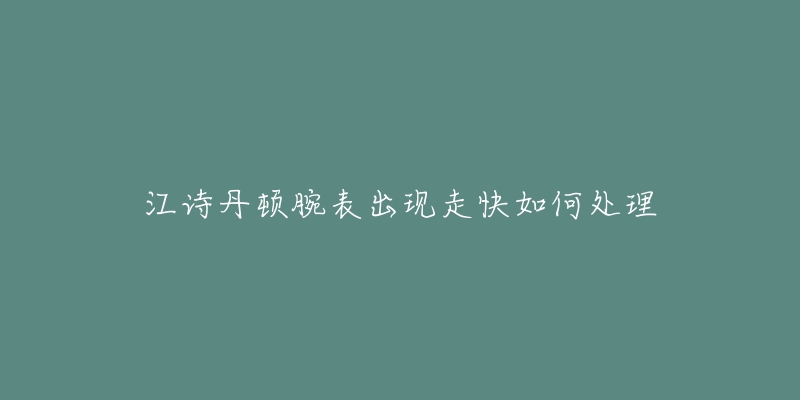 江詩丹頓腕表出現(xiàn)走快如何處理