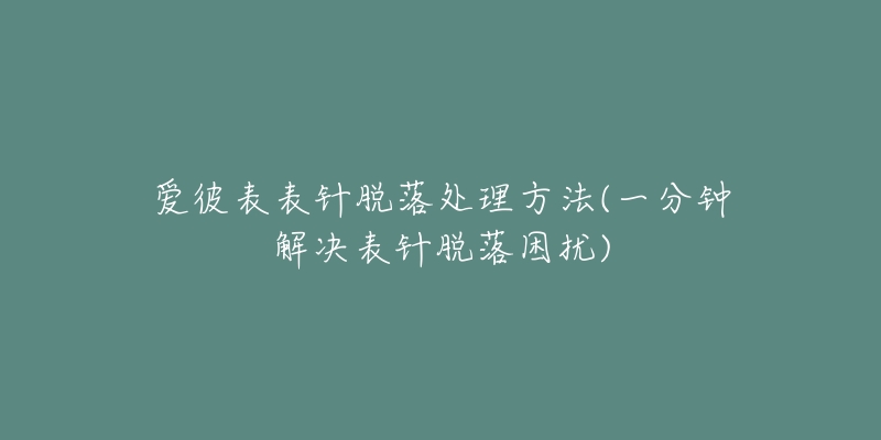 愛彼表表針脫落處理方法(一分鐘解決表針脫落困擾)