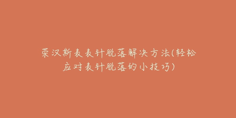 榮漢斯表表針脫落解決方法(輕松應(yīng)對表針脫落的小技巧)