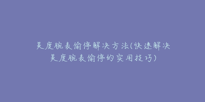 美度腕表偷停解決方法(快速解決美度腕表偷停的實用技巧)