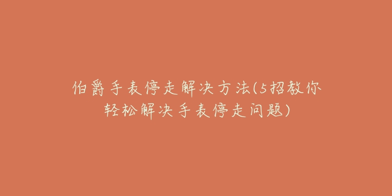 伯爵手表停走解決方法(5招教你輕松解決手表停走問題)