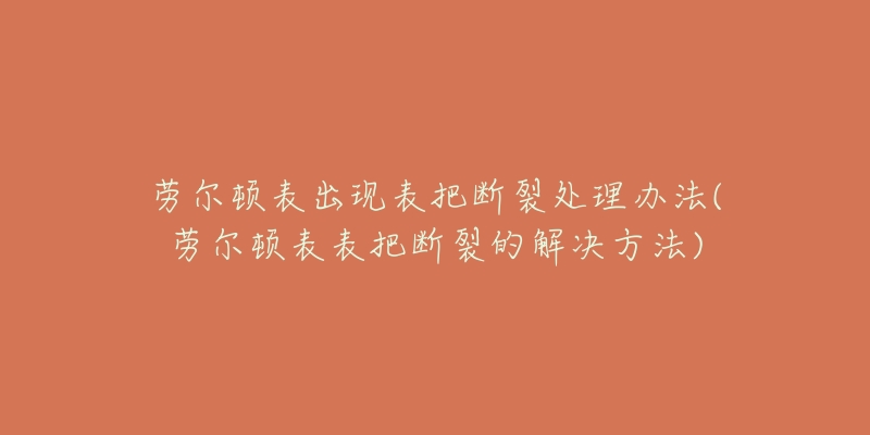 勞爾頓表出現(xiàn)表把斷裂處理辦法(勞爾頓表表把斷裂的解決方法)