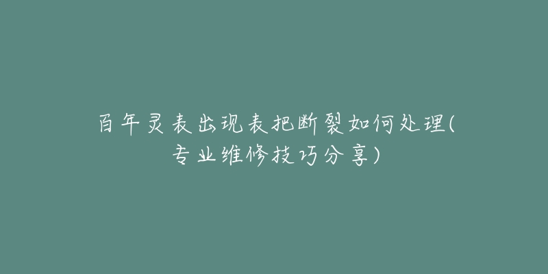 百年靈表出現(xiàn)表把斷裂如何處理(專業(yè)維修技巧分享)