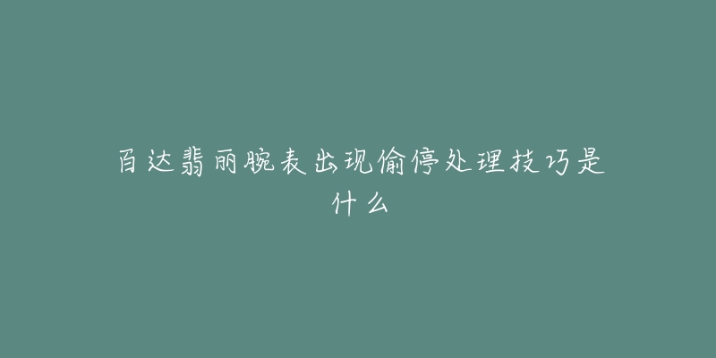 百達翡麗腕表出現(xiàn)偷停處理技巧是什么