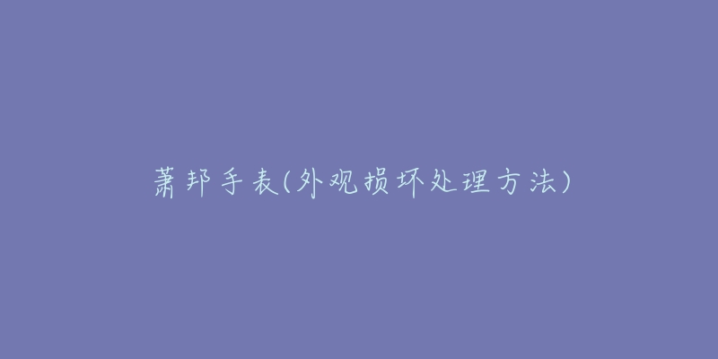 蕭邦手表(外觀損壞處理方法)