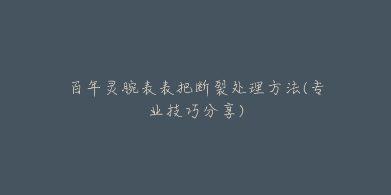 百年靈腕表表把斷裂處理方法(專業(yè)技巧分享)