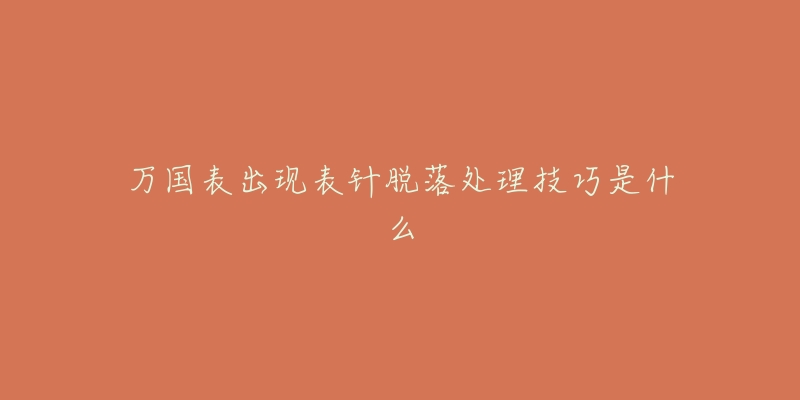 萬(wàn)國(guó)表出現(xiàn)表針脫落處理技巧是什么