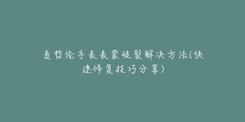 麥哲倫手表表蒙破裂解決方法(快速修復(fù)技巧分享)