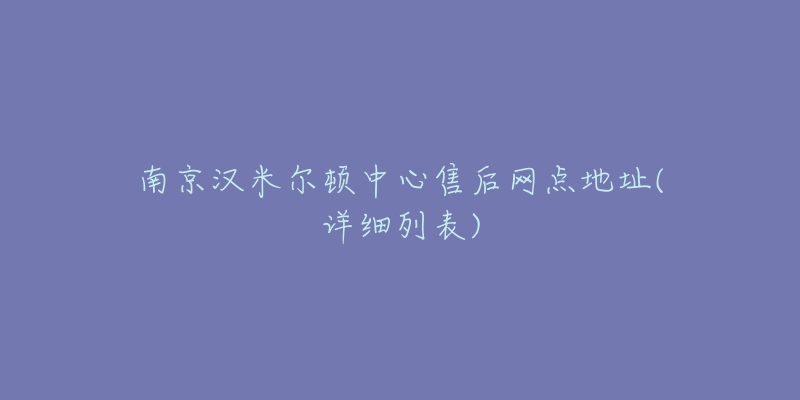 南京漢米爾頓中心售后網(wǎng)點(diǎn)地址(詳細(xì)列表)